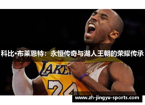 科比·布莱恩特:永恒传奇与湖人王朝的荣耀传承 科比·布莱恩特:永恒传奇与湖人王朝的荣耀传承