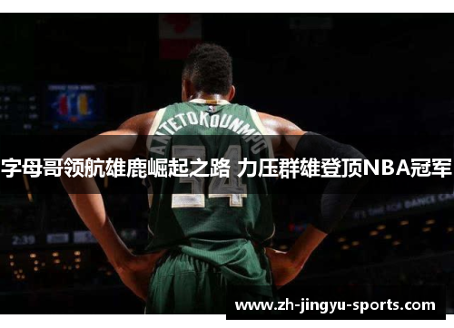 字母哥领航雄鹿崛起之路 力压群雄登顶NBA冠军 字母哥领航雄鹿崛起之路 力压群雄登顶NBA冠军