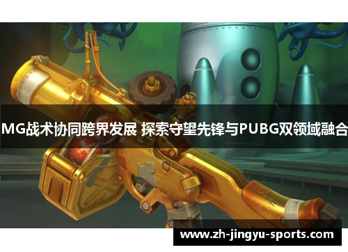 MG战术协同跨界发展 探索守望先锋与PUBG双领域融合 MG战术协同跨界发展 探索守望先锋与PUBG双领域融合