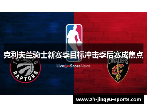 克利夫兰骑士新赛季目标冲击季后赛成焦点